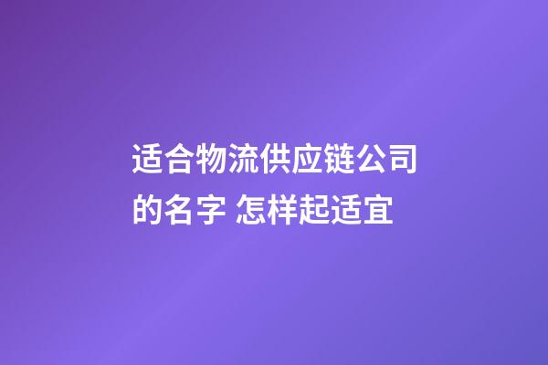 适合物流供应链公司的名字 怎样起适宜-第1张-公司起名-玄机派